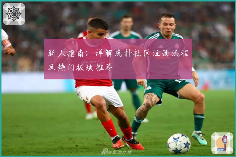 新人指南：详解虎扑社区注册流程及热门板块推荐