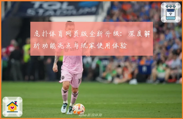 虎扑体育网页版全新升级：深度解析功能亮点与玩家使用体验