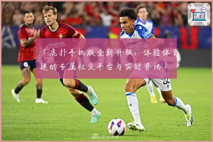 「虎扑手机版全新升级，体验体育迷的专属社交平台与实时资讯」