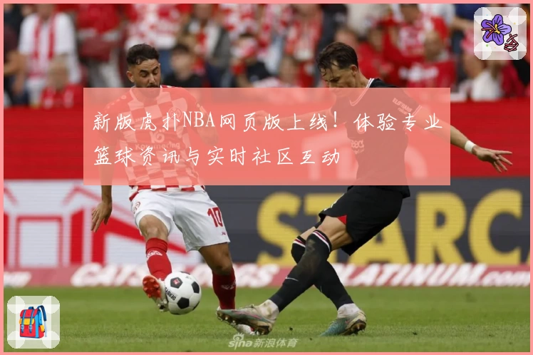 新版虎扑NBA网页版上线!体验专业篮球资讯与实时社区互动