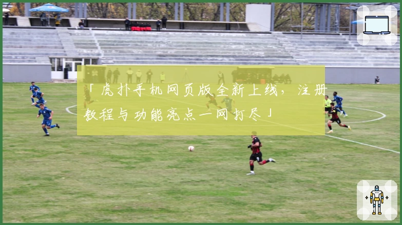 「虎扑手机网页版全新上线，注册教程与功能亮点一网打尽」
