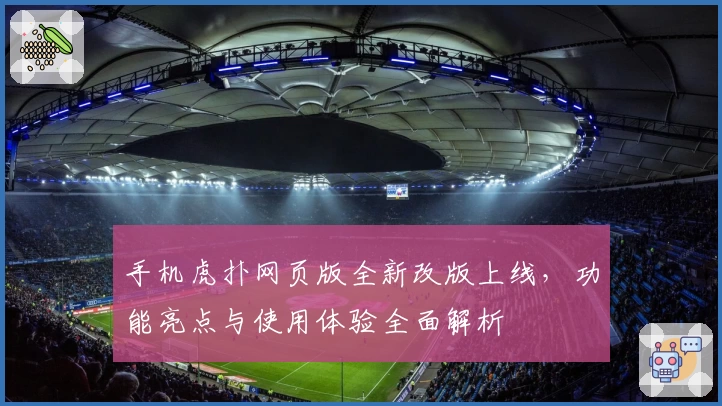 手机虎扑网页版全新改版上线，功能亮点与使用体验全面解析