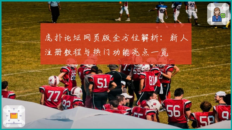 虎扑论坛网页版全方位解析：新人注册教程与热门功能亮点一览