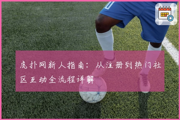 虎扑网新人指南：从注册到热门社区互动全流程详解