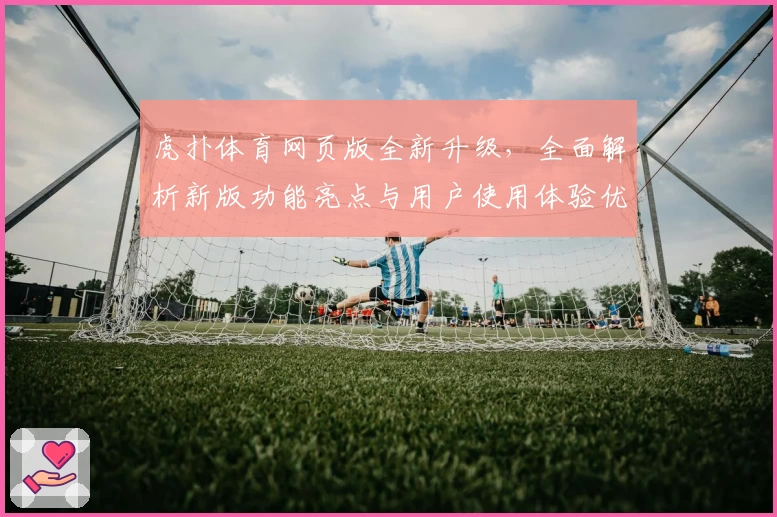 虎扑体育网页版全新升级，全面解析新版功能亮点与用户使用体验优化