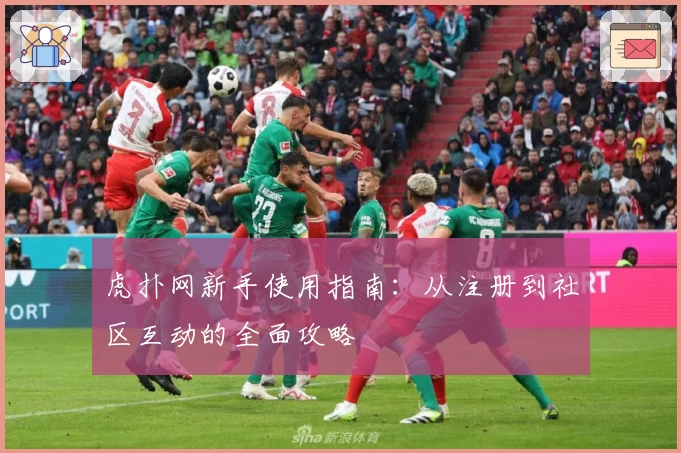 虎扑网新手使用指南：从注册到社区互动的全面攻略