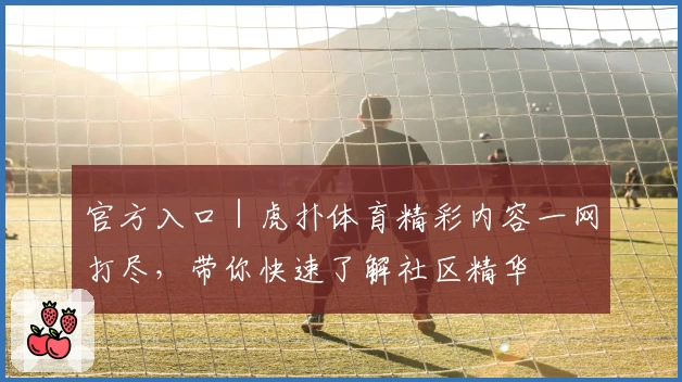 官方入口｜虎扑体育精彩内容一网打尽，带你快速了解社区精华