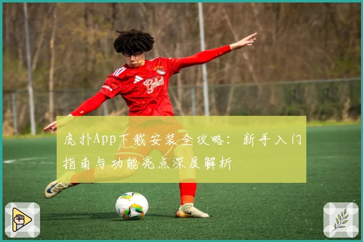 虎扑App下载安装全攻略：新手入门指南与功能亮点深度解析