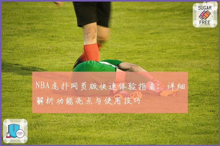 NBA虎扑网页版快速体验指南：详细解析功能亮点与使用技巧