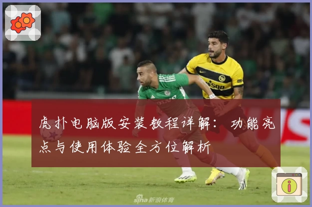 虎扑电脑版安装教程详解：功能亮点与使用体验全方位解析