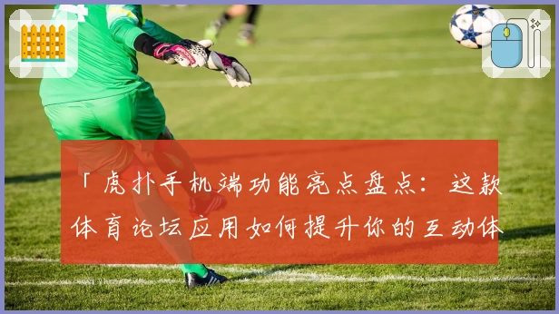 「虎扑手机端功能亮点盘点：这款体育论坛应用如何提升你的互动体验？」