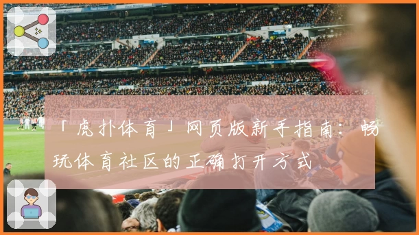 「虎扑体育」网页版新手指南:畅玩体育社区的正确打开方式