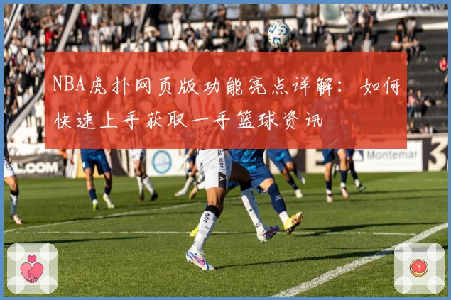 NBA虎扑网页版功能亮点详解：如何快速上手获取一手篮球资讯