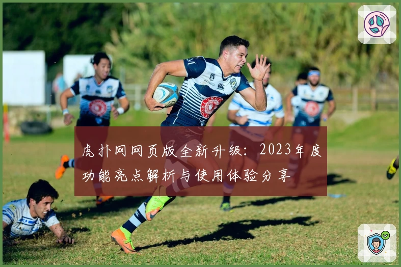 虎扑网网页版全新升级:2023年度功能亮点解析与使用体验分享