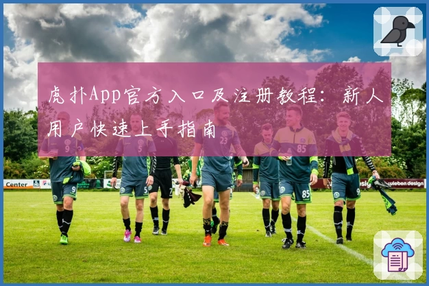 虎扑App官方入口及注册教程：新人用户快速上手指南