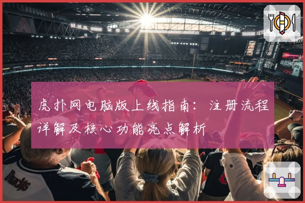 虎扑网电脑版上线指南：注册流程详解及核心功能亮点解析