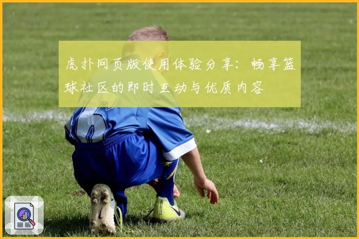 虎扑网页版使用体验分享：畅享篮球社区的即时互动与优质内容