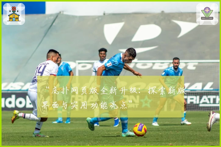 “虎扑网页版全新升级：探索新版界面与实用功能亮点”