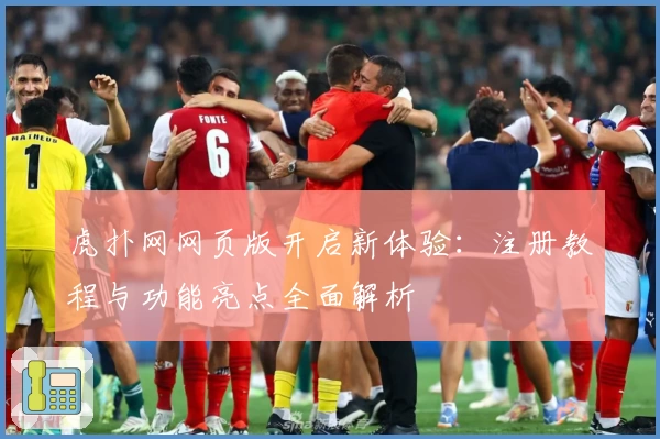 虎扑网网页版开启新体验：注册教程与功能亮点全面解析