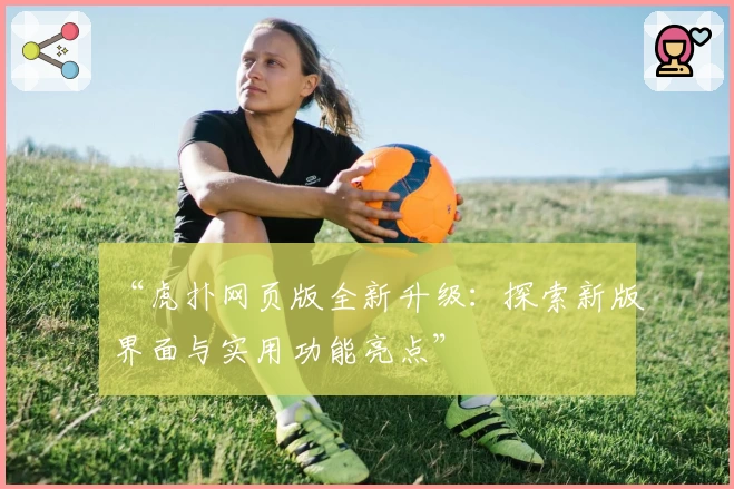 “虎扑网页版全新升级：探索新版界面与实用功能亮点”